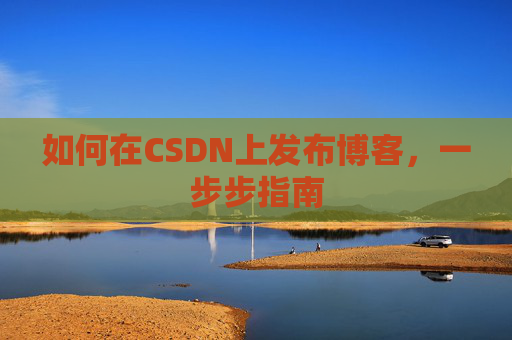 如何在CSDN上发布博客,一步步指南